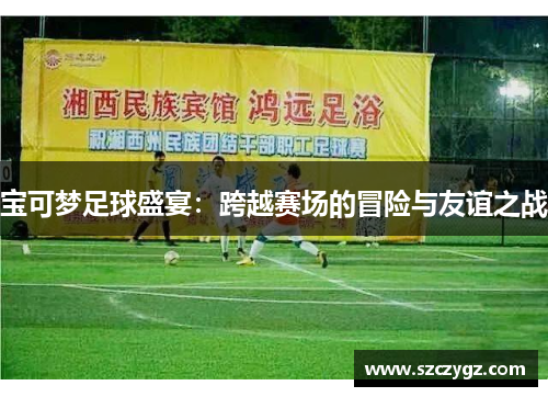 宝可梦足球盛宴：跨越赛场的冒险与友谊之战
