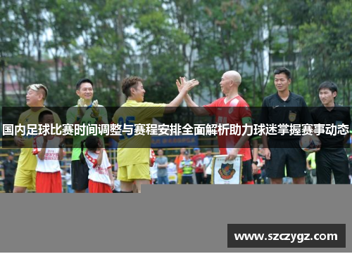 国内足球比赛时间调整与赛程安排全面解析助力球迷掌握赛事动态