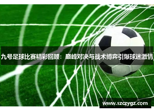 九号足球比赛精彩回顾：巅峰对决与战术博弈引爆球迷激情