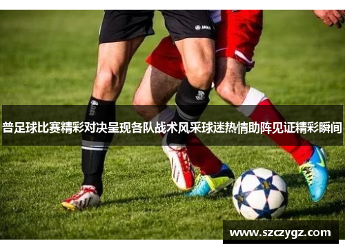 普足球比赛精彩对决呈现各队战术风采球迷热情助阵见证精彩瞬间
