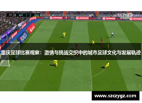 重庆足球比赛观察：激情与挑战交织中的城市足球文化与发展轨迹