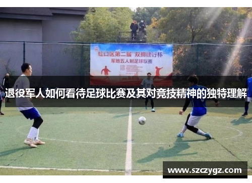 退役军人如何看待足球比赛及其对竞技精神的独特理解
