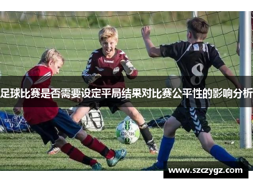 足球比赛是否需要设定平局结果对比赛公平性的影响分析