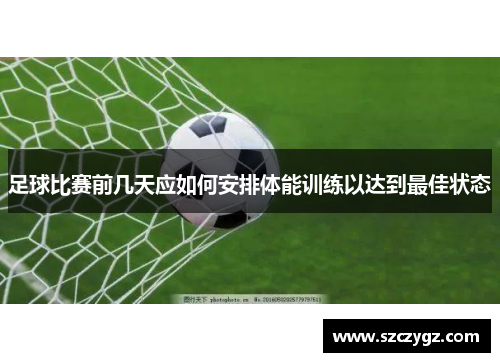 足球比赛前几天应如何安排体能训练以达到最佳状态