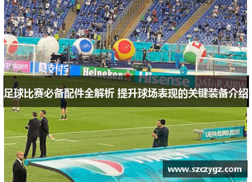 足球比赛必备配件全解析 提升球场表现的关键装备介绍