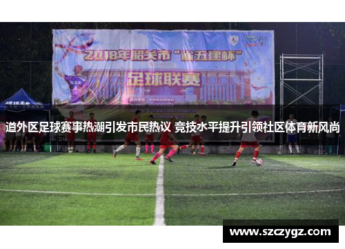 道外区足球赛事热潮引发市民热议 竞技水平提升引领社区体育新风尚