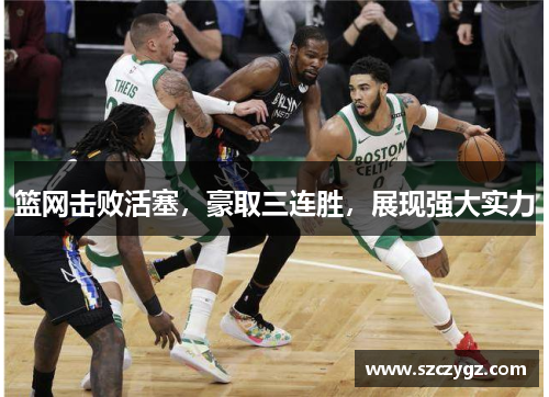 篮网击败活塞，豪取三连胜，展现强大实力
