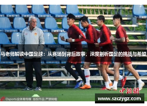 马老师解读中国足球：从赛场到背后故事，深度剖析国足的挑战与希望