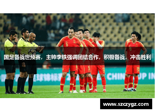 国足备战世预赛，主帅李铁强调团结合作，积极备战，冲击胜利