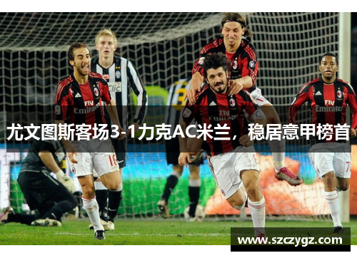 尤文图斯客场3-1力克AC米兰，稳居意甲榜首